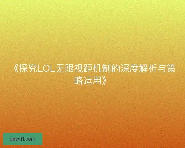 《探究LOL无限视距机制的深度解析与策略运用》