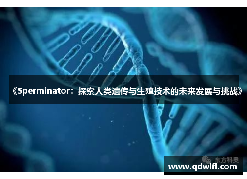 《Sperminator：探索人类遗传与生殖技术的未来发展与挑战》